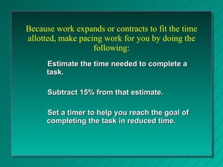 Because work expands or contracts to fit the time allotted, make pacing work for you by doing the following: <ul><ul><ul><...
