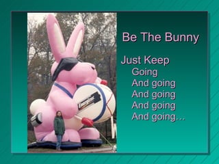 <ul><li>Be The Bunny </li></ul><ul><li>Just Keep </li></ul><ul><ul><li>Going </li></ul></ul><ul><ul><li>And going </li></u...
