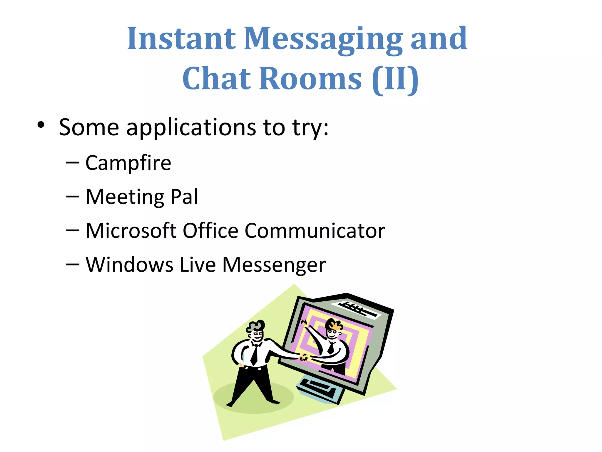 Instant Messaging and
Chat Rooms (II)
• Some applications to try:
– Campfire
– Meeting Pal
– Microsoft Office Communicator
– Windows Live Messenger
 
