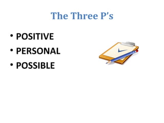 The Three P’s
• POSITIVE
• PERSONAL
• POSSIBLE
 