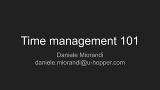 Time management 101
Daniele Miorandi
daniele.miorandi@u-hopper.com
 