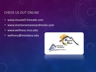 CHECK US OUT ONLINE
• www.muswell.limeade.com
• www.montanamovesandmeals.com
• www.wellness.mus.edu
• wellness@montana.edu
 