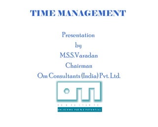 TIME MANAGEMENT

        Presentation
             by
       M.S.S.Varadan
         Chairman
 Om Consultants (India) Pvt. Ltd.


        C   O   N     S    U   L   T   A   N   T   S

        U N L O C K IN G   P EO PL E P O T E N T I A L
 