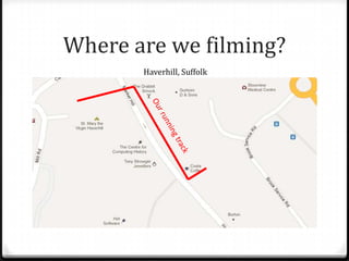 Where are we filming?
       Haverhill, Suffolk
 