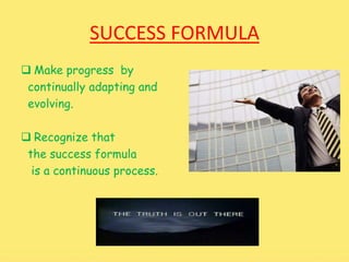 SUCCESS FORMULA 
 Make progress by 
continually adapting and 
evolving. 
 Recognize that 
the success formula 
is a continuous process. 
 