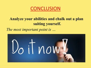 CONCLUSION 
Analyze your abilities and chalk out a plan 
suiting yourself. 
The most important point is … 
 