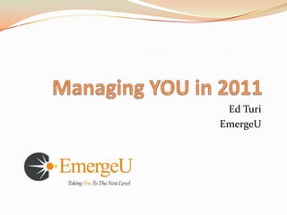 Managing YOU in 2011 Ed Turi EmergeU 