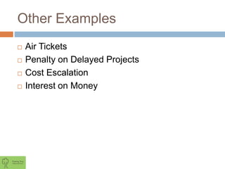 Other Examples
 Air Tickets
 Penalty on Delayed Projects
 Cost Escalation
 Interest on Money
 