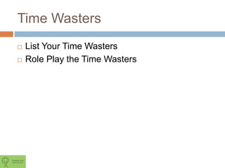Time Wasters
 List Your Time Wasters
 Role Play the Time Wasters
 