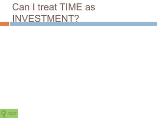 Can I treat TIME as
INVESTMENT?
 