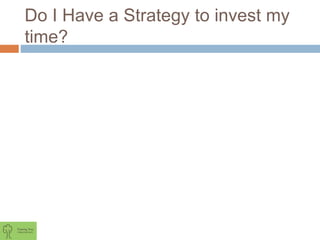 Do I Have a Strategy to invest my
time?
 