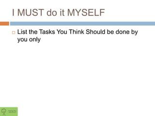 I MUST do it MYSELF
 List the Tasks You Think Should be done by
you only
 