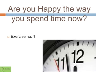 Are you Happy the way
you spend time now?
 Exercise no. 1
 