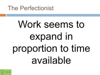 The Perfectionist
Work seems to
expand in
proportion to time
available
 