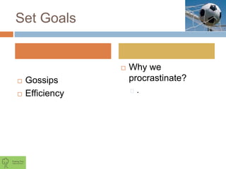 Set Goals
 Gossips
 Efficiency
 Why we
procrastinate?
.
 