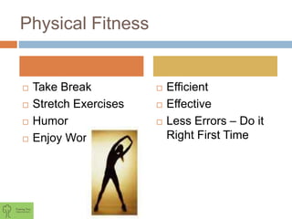 Physical Fitness
 Take Break
 Stretch Exercises
 Humor
 Enjoy Work
 Efficient
 Effective
 Less Errors – Do it
Right First Time
 