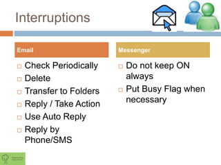 Interruptions
 Check Periodically
 Delete
 Transfer to Folders
 Reply / Take Action
 Use Auto Reply
 Reply by
Phone/SMS
 Do not keep ON
always
 Put Busy Flag when
necessary
Email Messenger
 