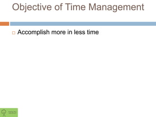 Objective of Time Management
 Accomplish more in less time
 