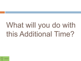 What will you do with
this Additional Time?
 