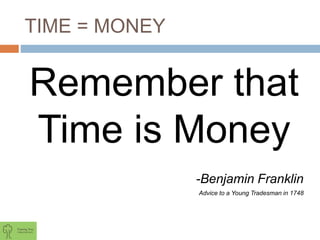 TIME = MONEY
Remember that
Time is Money
-Benjamin Franklin
Advice to a Young Tradesman in 1748
 
