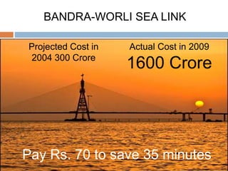 Pay Rs. 70 to save 35 minutes
Projected Cost in
2004 300 Crore
Actual Cost in 2009
1600 Crore
BANDRA-WORLI SEA LINK
 