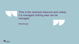 Time is the scarcest resource and unless
it is managed nothing else can be
managed
Peter Drucker
 