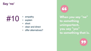 Say ‘no’
• empathy
• explain
• short
• clear and direct
• offer alternatives?
#10
 