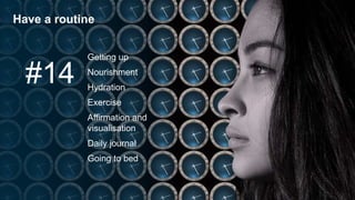 Have a routine
#14
Getting up
Nourishment
Hydration
Exercise
Affirmation and
visualisation
Daily journal
Going to bed
 