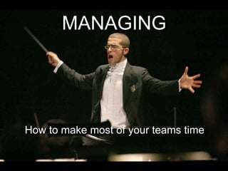 MANAGING
How to make most of your teams time
 