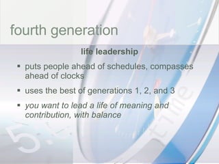 time fourth generation life leadership puts people ahead of schedules, compasses ahead of clocks uses the best of generations 1, 2, and 3 you want to lead a life of meaning and contribution, with balance 