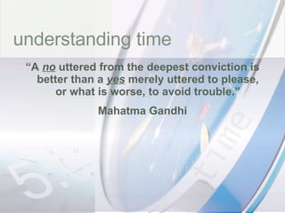 time understanding time “ A  no  uttered from the deepest conviction is better than a  yes  merely uttered to please, or what is worse, to avoid trouble.” Mahatma Gandhi 