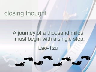 time closing thought A journey of a thousand miles must begin with a single step. Lao-Tzu 