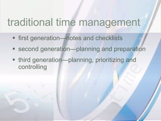time traditional time management first generation—notes and checklists second generation—planning and preparation third generation—planning, prioritizing and controlling 