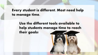 Every student is different. Most need help
to manage time.
Use the different tools available to
help students manage time to reach
their goals!
 
