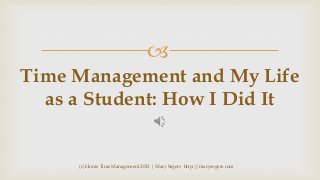
Time Management and My Life
as a Student: How I Did It

(c) Home Time Management 2013 | Mary Segers http://marysegers.com

 