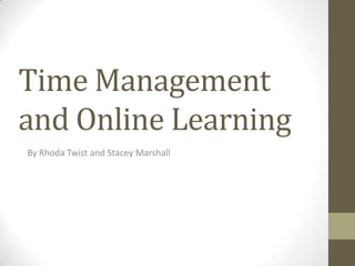 Time Management
and Online Learning
By Rhoda Twist and Stacey Marshall
 