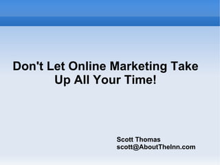 Don't Let Online Marketing Take Up All Your Time! Scott Thomas [email_address] 