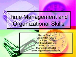 Time Management and Organizational Skills Marcus Simmons Coordinator – OSDS ICC – Tupelo Campus 2176 South Eason Bvd.  Tupelo , MS 38804 Phone: 662.620.5136 Email: mgsimmons@iccms.edu 