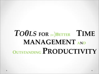 TO0LS FOR (BE)BETTER TIME
MANAGEMENT AND
OUTSTANDING PRODUCTIVITY
 