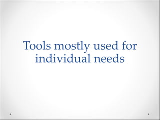 Tools mostly used for
individual needs
 