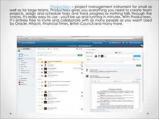 Producteev – project management instrument for small as
well as for large teams. Producteev gives you everything you need ...