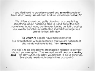 If you tried hard to organize yourself and screw it couple of
times, don’t worry. We all do it. And we sometimes do it a L...