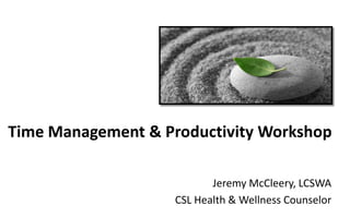 Time Management & Productivity Workshop
Jeremy McCleery, LCSWA
CSL Health & Wellness Counselor

 