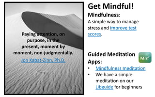 Get Mindful!
Mindfulness:
Paying attention, on
purpose, in the
present, moment by
moment, non-judgmentally.
Jon Kabat-Zinn...