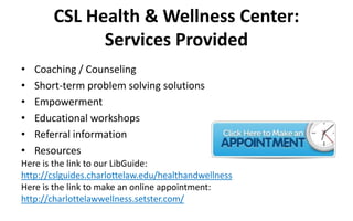 CSL Health & Wellness Center:
Services Provided
•
•
•
•
•
•

Coaching / Counseling
Short-term problem solving solutions
Em...