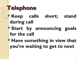 Telephone
Keep     calls short; stand
 during call
Start by announcing goals
 for the call
Have something in view that
 you’re waiting to get to next

                             13
 