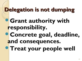 Delegation is not dumping
Grant  authority with
 responsibility.
Concrete goal, deadline,
 and consequences.
Treat your people well

                            19
 