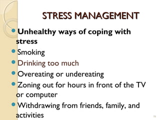 STRESS MANAGEMENT
Unhealthy    ways of coping with
 stress
Smoking
Drinking too much
Overeating or undereating
Zoning out for hours in front of the TV
 or computer
Withdrawing from friends, family, and
 activities                                31
 