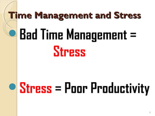 Time Management and Stress

Bad Time Management =
        Stress

Stress = Poor Productivity
                             5
 