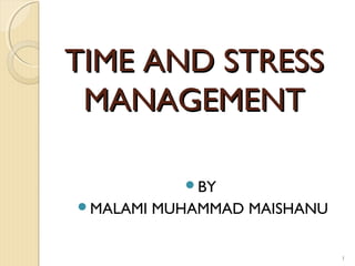 TIME AND STRESS
 MANAGEMENT

             BY
MALAMI   MUHAMMAD MAISHANU

                              1
 